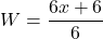 \displaystyle W=\frac{6x+6}{6}