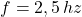 f = 2,5\,hz