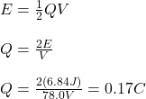 E=\frac{1}{2}QV\\\\Q=\frac{2E}{V}\\\\Q=\frac{2(6.84J)}{78.0V}=0.17C