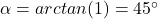 \alpha=arctan(1)=45^{\circ}