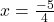 ➺ \: x =  \frac{ - 5}{4}\\ 