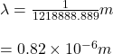\lambda = \frac{1}{1218888.889} m\\\\ = 0.82\times 10^{-6} m