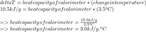 deltaT =heat  capacity of calorimeter   * (change in temperature)\\10.5kJ/g = heat  capacity of calorimeter * (3.5^oC)\\\\=>heat capacity of calorimeter = \frac{10.5kJ/g}{3.5^oC} \\=>heat capacity of calorimeter = 3.0 kJ/g.^oC
