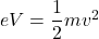 eV=\dfrac{1}{2}mv^2
