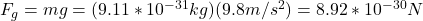 F_g=mg=(9.11*10^{-31}kg)(9.8m/s^2)=8.92*10^{-30}N