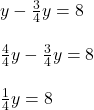 y - \frac{3}{4}y = 8\\\\\frac{4}{4}y - \frac{3}{4}y = 8\\\\\frac{1}{4}y = 8\\