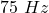75\ Hz
