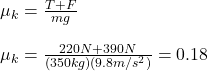 \mu_k=\frac{T+F}{mg}\\ \\\mu_k =\frac{220N+390N}{(350kg)(9.8m/s^{2})} =0.18