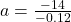 a =\frac{-14}{-0.12}