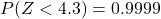 P(Z < 4.3) = 0.9999