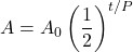\displaystyle A=A_0\left(\frac{1}{2}\right)^{t/P}