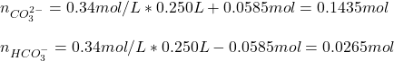 n_{CO_3^{2-}}=0.34mol/L*0.250L+0.0585mol=0.1435mol\\\\n_{HCO_3^{-}}=0.34mol/L*0.250L-0.0585mol=0.0265mol