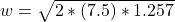 w =\sqrt{2 * (7.5) * 1.257}