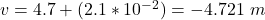 v  =  4.7 +  (2.1 *10^{-2}) =  - 4.721 \ m
