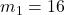 m_1 = 16