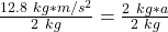 \frac {12.8 \ kg*m/s^2}{2 \ kg}= \frac{2\ kg* a}{2 \ kg}