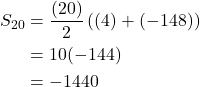 \displaystyle\begin{aligned} S_{20}&=\frac{(20)}{2}\left((4)+(-148))\\&=10(-144) \\&= -1440\end{aligned}