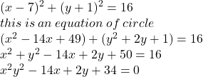 (x - 7) {}^{2}  + (y + 1) {}^{2}  = 16 \\ this \: is \: an \: equation \: of \: circle \\ ( {x}^{2}  - 14x + 49) + ( {y}^{2}  + 2y + 1) = 16 \\  {x}^{2}  +  {y}^{2}  - 14x + 2y + 50 = 16 \\  {x}^{2}  {y}^{2}  - 14x + 2y + 34 = 0