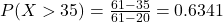 P(X > 35) = \frac{61 - 35}{61 - 20} = 0.6341