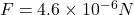 F = 4.6 \times 10^{-6} N