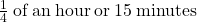 \frac{1}{4}\:\mathrm{of\:an\:hour\: or\:}15\:\mathrm{minutes}