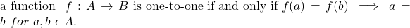 Rendered by QuickLaTeX.com \text{a function } \ f: A \to B\ \text{is one-to-one if and only if } f(a) = f(b) \implies a = b \ for \ a, b \ \epsilon \ A.