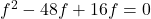 f^2 - 48f + 16f = 0