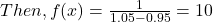 Then, f(x) = \frac{1}{1.05 -0.95} =10