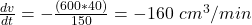 \frac{dv}{dt} = -\frac{(600*40)}{150} = -160 \ cm^3/min