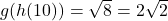  g(h(10)) = \sqrt{8} = 2\sqrt{2} 