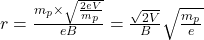 Rendered by QuickLaTeX.com r=\frac{m_p\times\sqrt{\frac{2eV}{m_p}}}{eB}=\frac{\sqrt{2V}}{B}\sqrt{\frac{m_p}{e}}