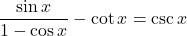 \displaystyle \frac{\sin x}{1 - \cos x} - \cot x = \csc x