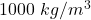 1000\ kg/m^3