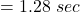 = 1.28 \ sec
