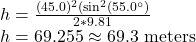 h=\frac{(45.0)^2(\sin^2(55.0^\circ)}{2*9.81}\\h=69.255\approx69.3 \ \text{meters}