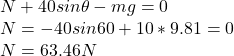 N + 40 sin \theta - mg = 0\\N = -40sin60 + 10*9.81 = 0\\N = 63.46 N