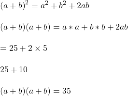  {(a + b)}^{2}  =  {a}^{2}  +  {b}^{2} + 2ab \\  \\ (a + b)  (a + b)  = a \ast a + b \ast b + 2ab \\  \\  = 25 + 2 \times 5 \\  \\ 25 + 10 \\  \\  (a + b)  (a + b)  = 35