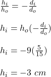 \frac{h_i}{h_o} = -\frac{d_i}{d_o}\\\\ h_i = h_o(-\frac{d_i}{d_o})\\\\h_i = -9(\frac{5}{15} )\\\\h_i = -3 \ cm