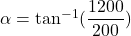 \alpha=\tan^{-1}(\dfrac{1200}{200})
