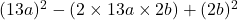 (13a) {}^{2}  - (2 \times 13a \times 2b) + (2b) {}^{2} 