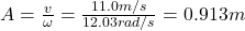 A=\frac{v}{\omega}=\frac{11.0m/s}{12.03rad/s}=0.913m