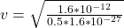 v  =  \sqrt{ \frac{1.6 *10^{-12} }{ 0.5 *  1.6*10^{-27} } }
