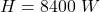 H  =  8400\  W