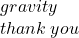 gravity \\ thank \: you