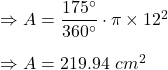 \Rightarrow A=\dfrac{175^{\circ}}{360^{\circ}}\cdot \pi \times 12^2\\\\\Rightarrow A=219.94\ cm^2