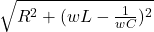 \sqrt{R^2 + ( wL - \frac{1}{wC})^2 }