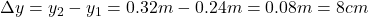 \Delta y=y_2-y_1=0.32m-0.24m=0.08m=8cm