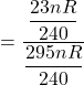 = \dfrac{\dfrac{23nR}{240}}{ \dfrac{295nR}{240}}