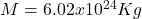 M = 6.02x10^{24}Kg