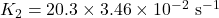 K_{2} &=20.3 \times 3.46 \times 10^{-2} \mathrm{~s}^{-1}